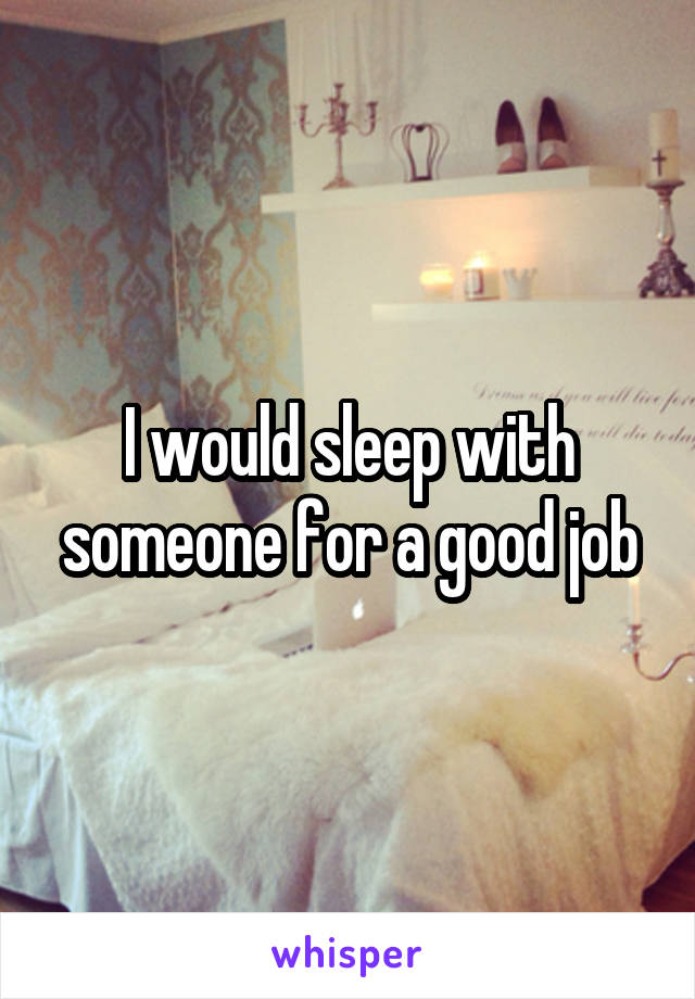 I would sleep with someone for a good job