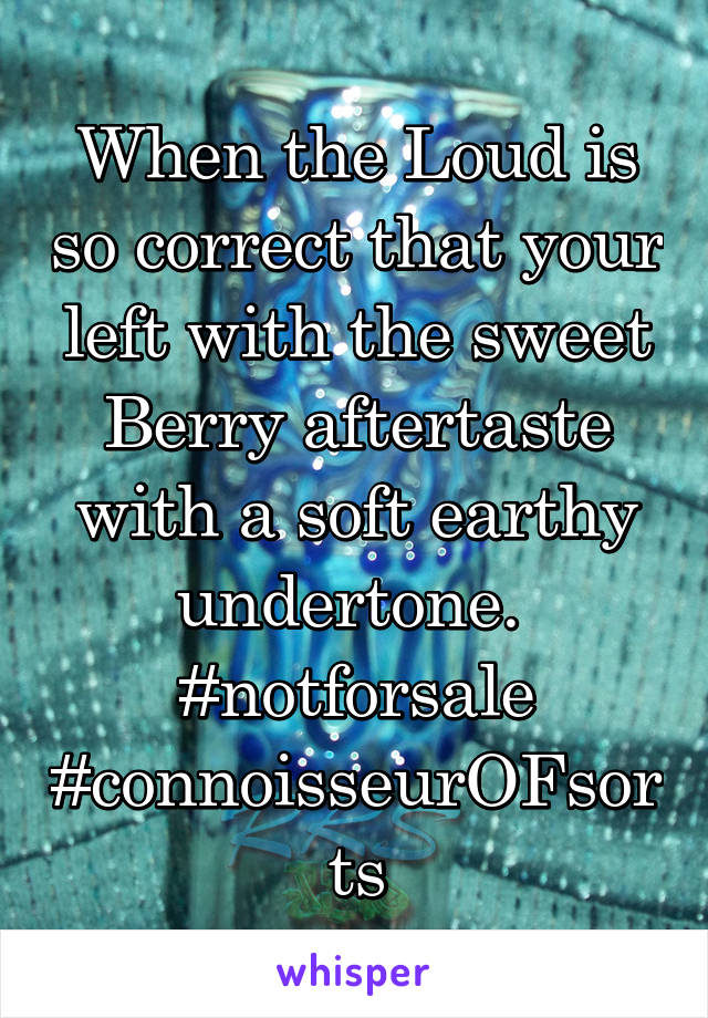 When the Loud is so correct that your left with the sweet Berry aftertaste with a soft earthy undertone.  #notforsale #connoisseurOFsorts