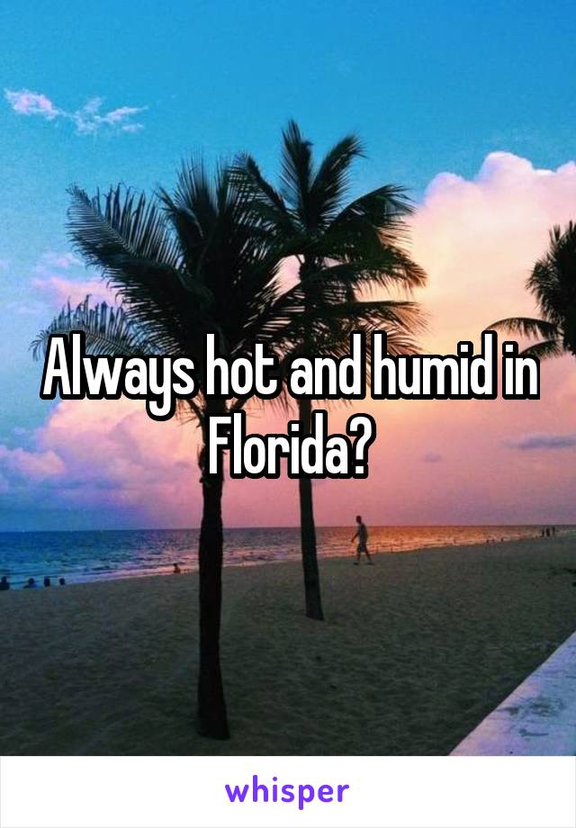Always hot and humid in Florida?