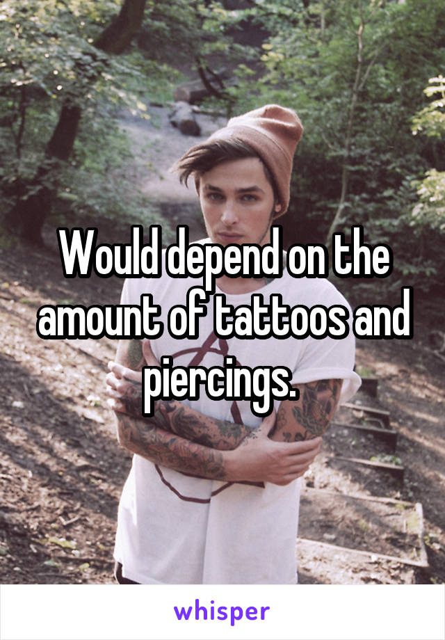 Would depend on the amount of tattoos and piercings. 