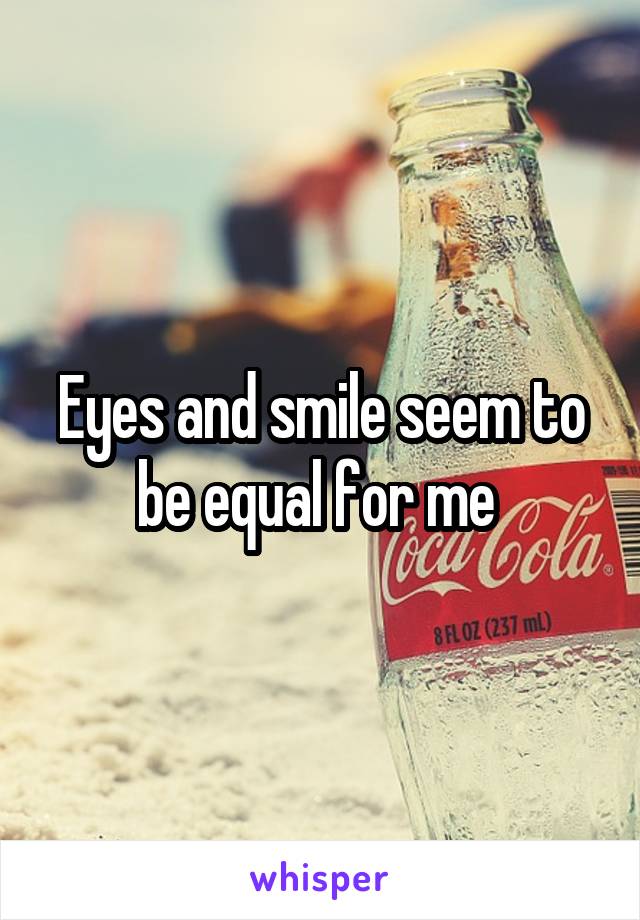 Eyes and smile seem to be equal for me 