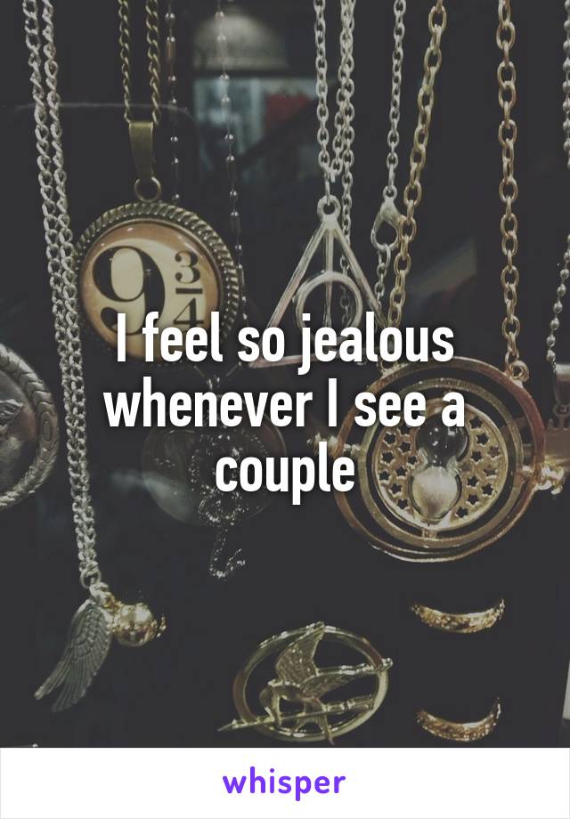 I feel so jealous whenever I see a couple