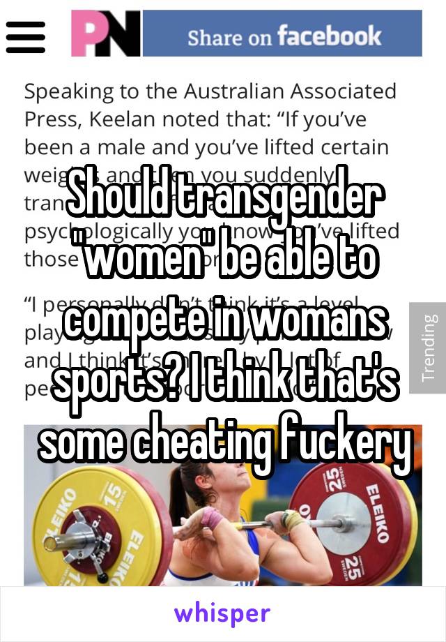 Should transgender "women" be able to compete in womans sports? I think that's some cheating fuckery
