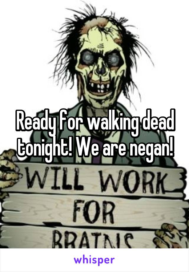 Ready for walking dead tonight! We are negan!