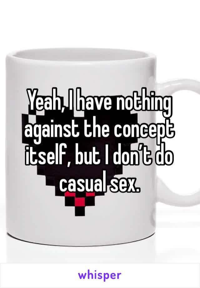 Yeah, I have nothing against the concept itself, but I don’t do casual sex.