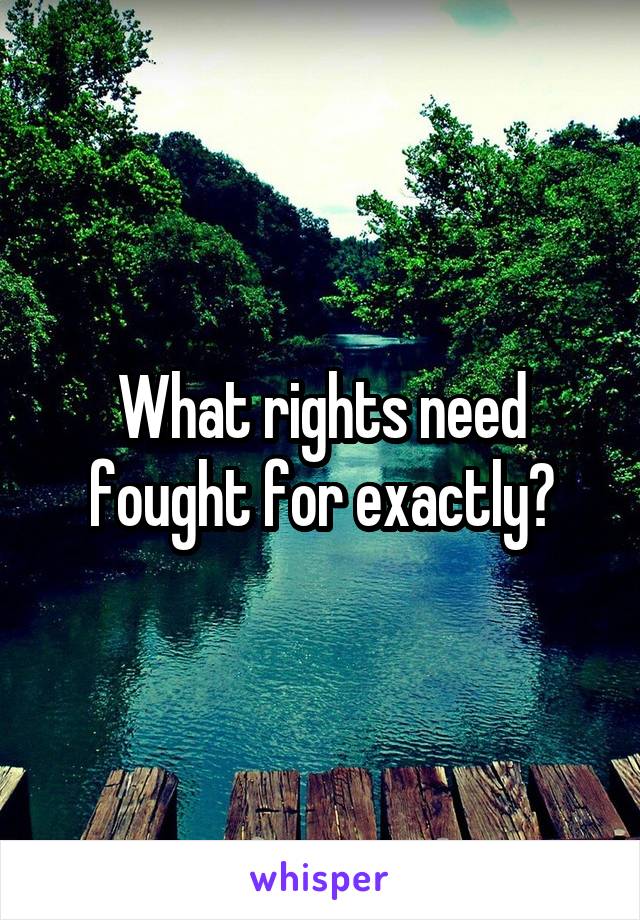 What rights need fought for exactly?