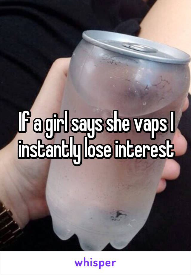 If a girl says she vaps I instantly lose interest