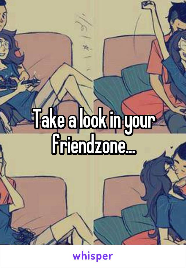 Take a look in your friendzone...
