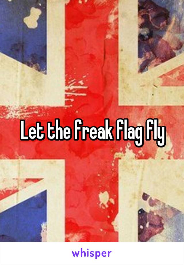 Let the freak flag fly