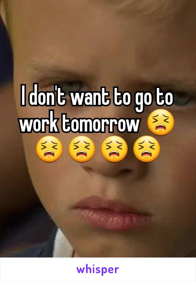 I don't want to go to work tomorrow ðŸ˜£ðŸ˜£ðŸ˜£ðŸ˜£ðŸ˜£