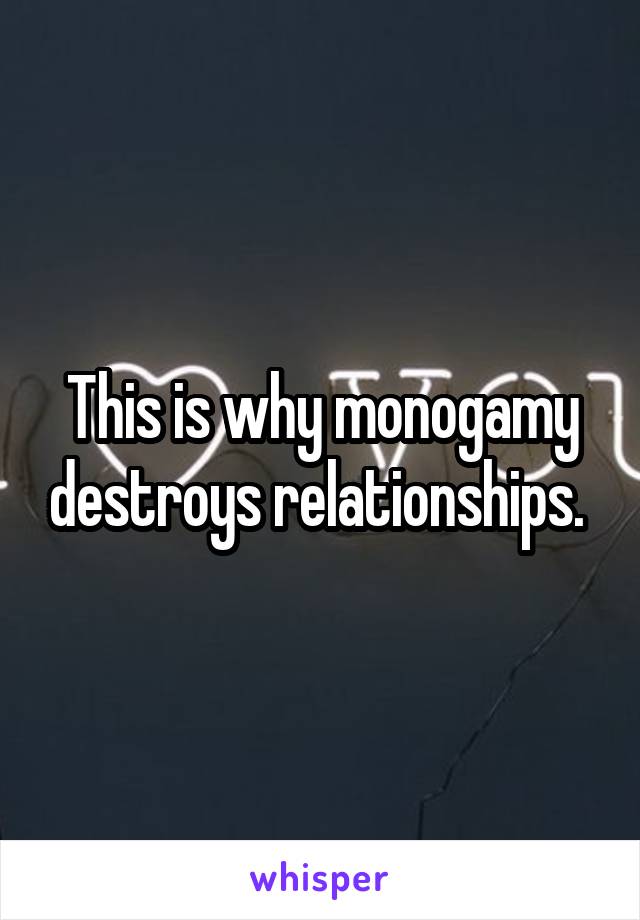 This is why monogamy destroys relationships. 