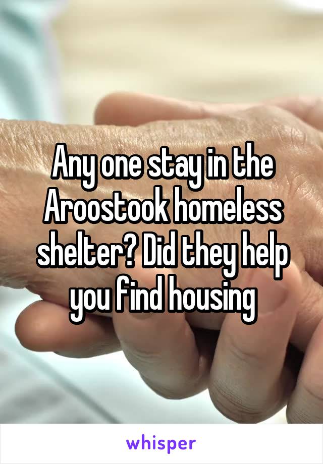 Any one stay in the Aroostook homeless shelter? Did they help you find housing