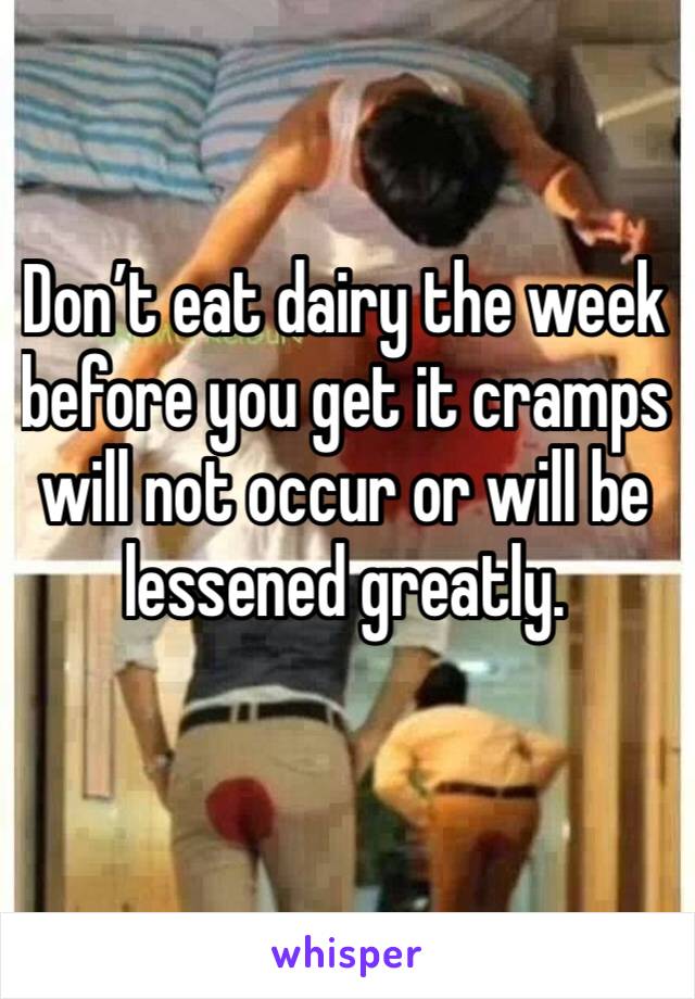 Don’t eat dairy the week before you get it cramps will not occur or will be lessened greatly. 