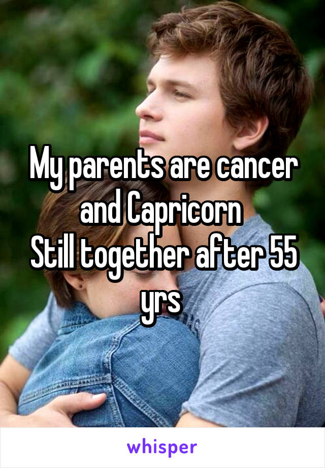 My parents are cancer and Capricorn 
Still together after 55 yrs 