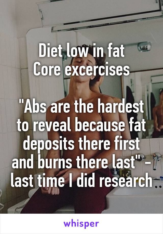 Diet low in fat
Core excercises

"Abs are the hardest to reveal because fat deposits there first and burns there last" - last time I did research