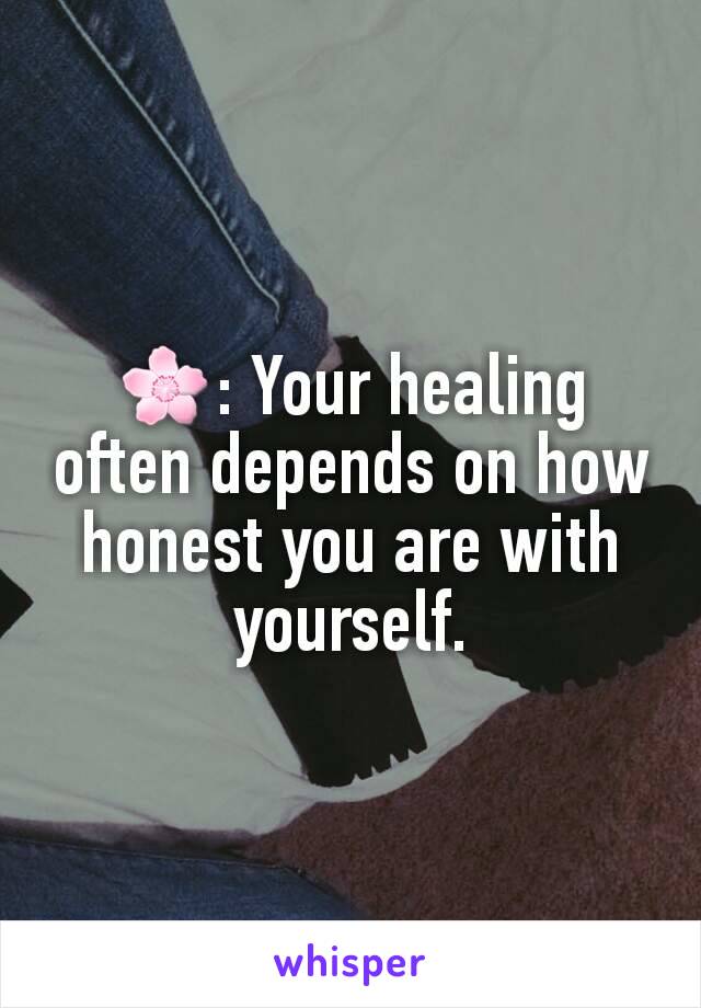 ðŸŒ¸: Your healing often depends on how honest you are with yourself.