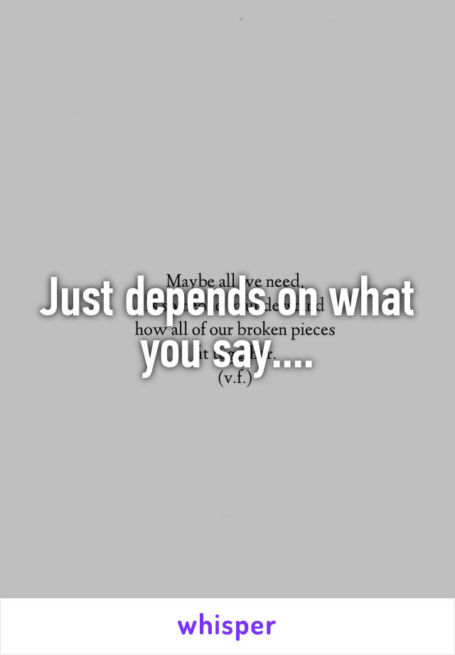 Just depends on what you say....