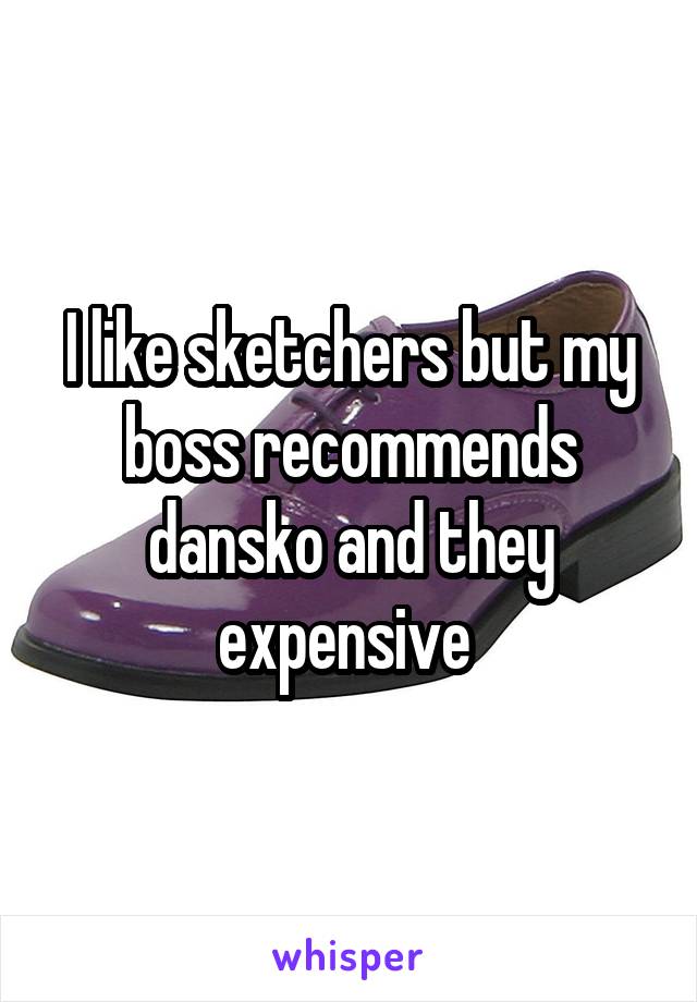 I like sketchers but my boss recommends dansko and they expensive 