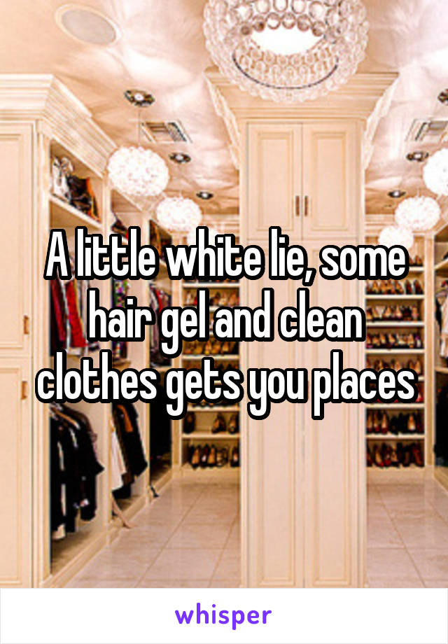 A little white lie, some hair gel and clean clothes gets you places