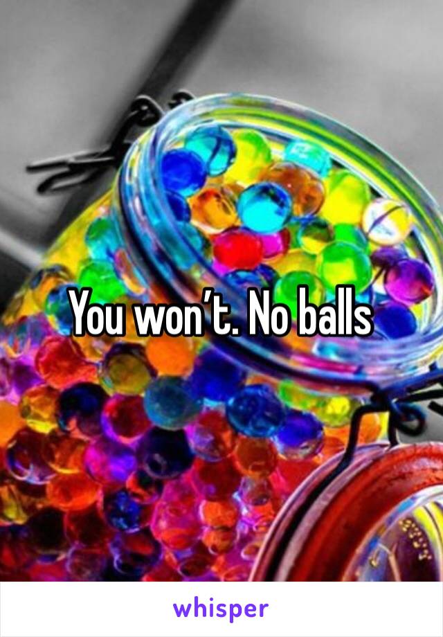 You won’t. No balls 