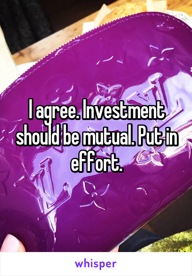 I agree. Investment should be mutual. Put in effort.