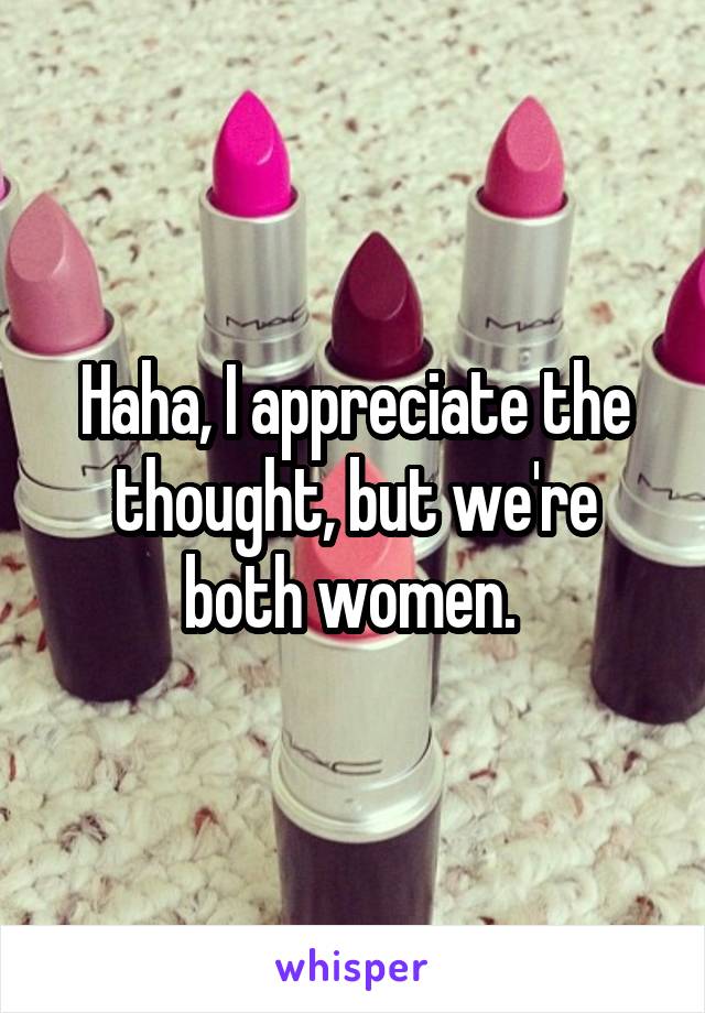 Haha, I appreciate the thought, but we're both women. 