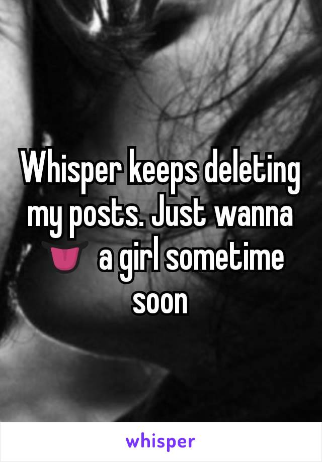 Whisper keeps deleting my posts. Just wanna ðŸ‘… a girl sometime soon