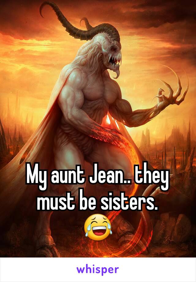 My aunt Jean.. they must be sisters.
😂