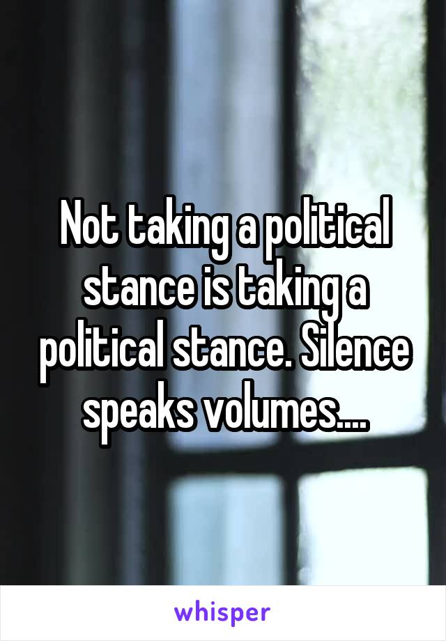 Not taking a political stance is taking a political stance. Silence speaks volumes....
