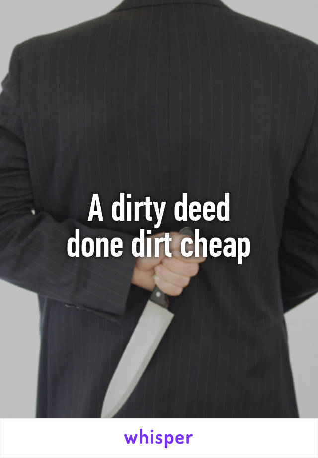 A dirty deed
done dirt cheap