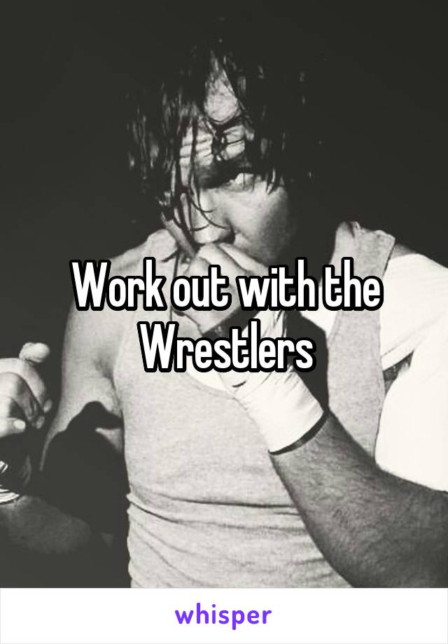 Work out with the Wrestlers
