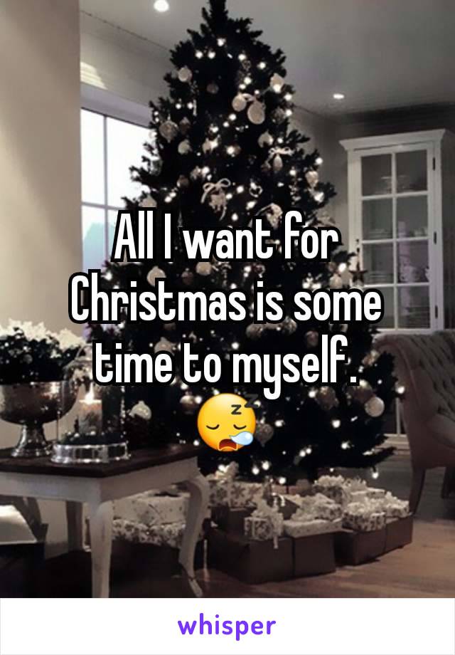 All I want for Christmas is some time to myself.
ðŸ˜ª