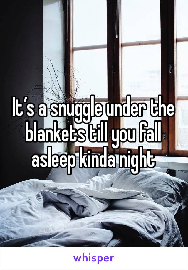 It’s a snuggle under the blankets till you fall asleep kinda night