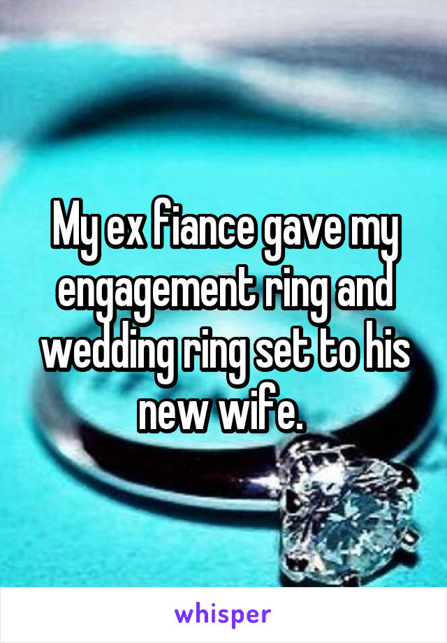 My ex fiance gave my engagement ring and wedding ring set to his new wife. 