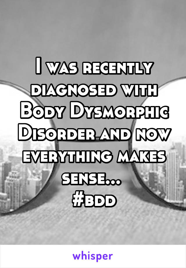 I was recently diagnosed with Body Dysmorphic Disorder and now everything makes sense... 
#bdd