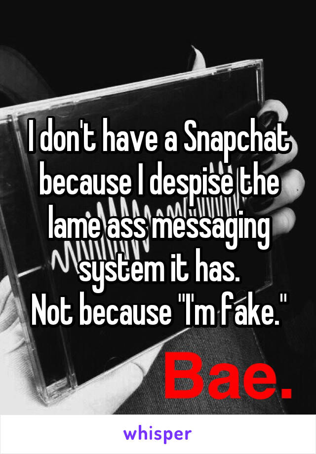 I don't have a Snapchat because I despise the lame ass messaging system it has.
Not because "I'm fake."