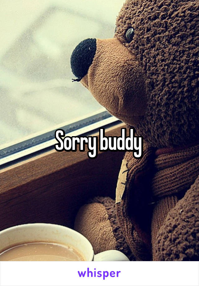 Sorry buddy 