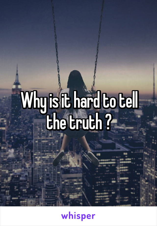 Why is it hard to tell the truth ?