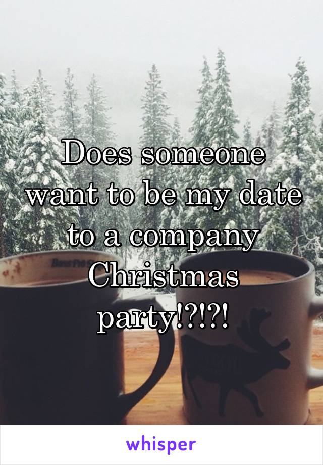 Does someone want to be my date to a company Christmas party!?!?!
