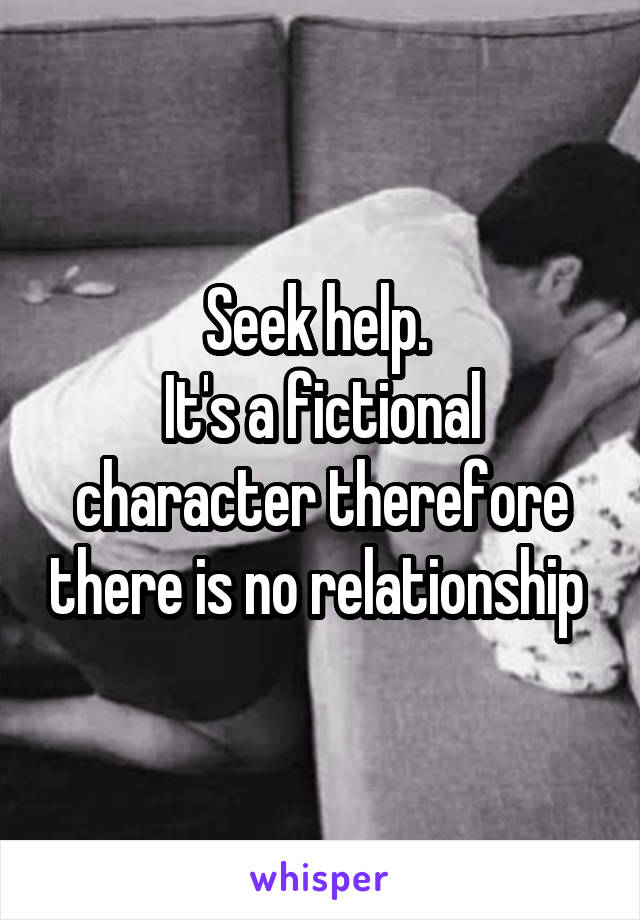 Seek help. 
It's a fictional character therefore there is no relationship 