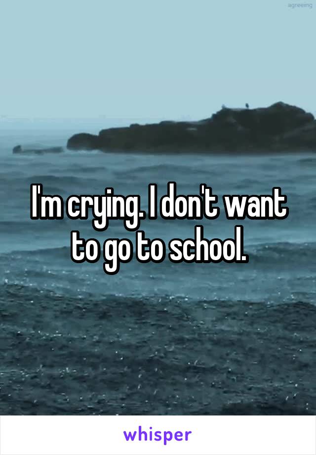 I'm crying. I don't want to go to school.