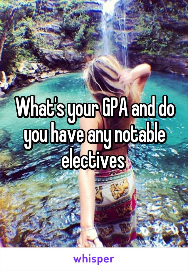 What's your GPA and do you have any notable electives 