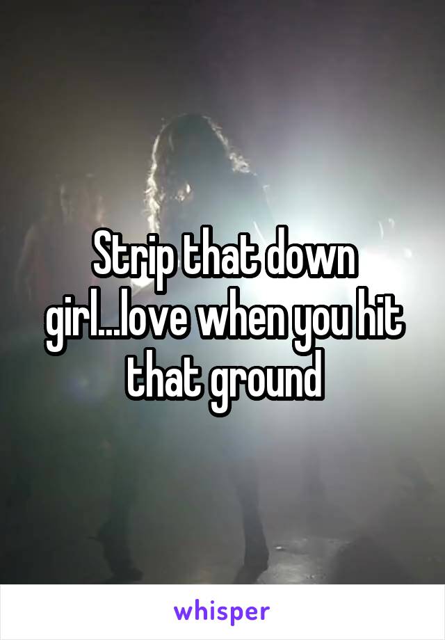 Strip that down girl...love when you hit that ground