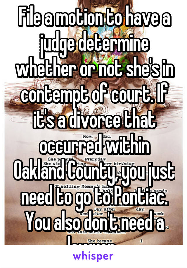 File a motion to have a judge determine whether or not she's in contempt of court. If it's a divorce that occurred within Oakland County, you just need to go to Pontiac. You also don't need a lawyer. 