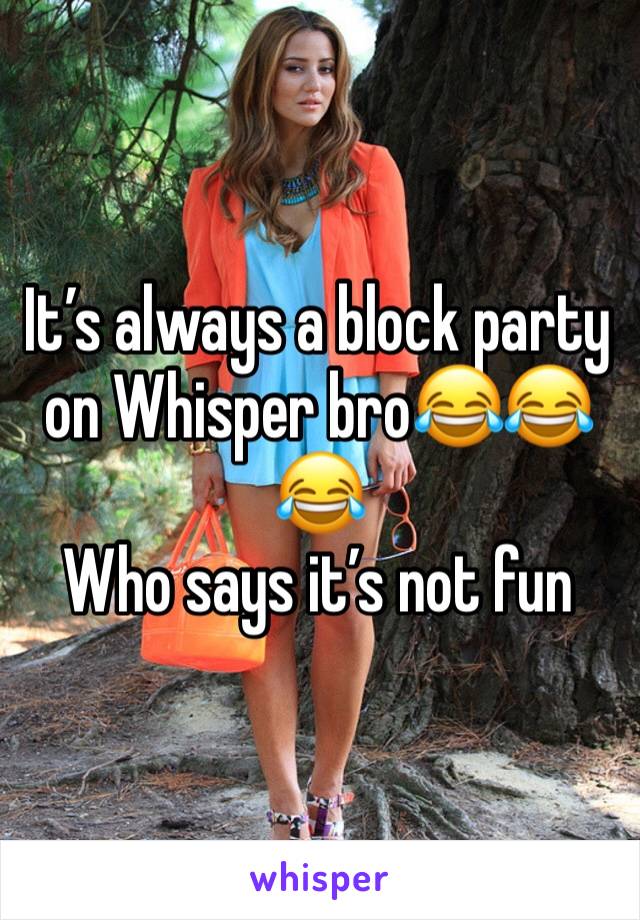 Itâ€™s always a block party on Whisper broðŸ˜‚ðŸ˜‚ðŸ˜‚
Who says itâ€™s not fun