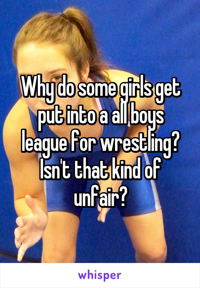 Why do some girls get put into a all boys league for wrestling? Isn't that kind of unfair?