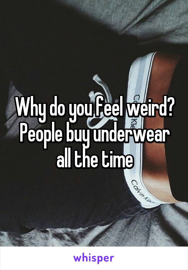 Why do you feel weird? People buy underwear all the time