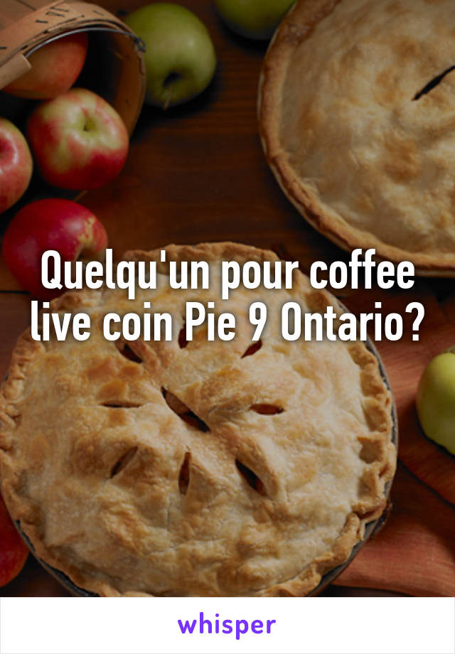 Quelqu'un pour coffee live coin Pie 9 Ontario? 