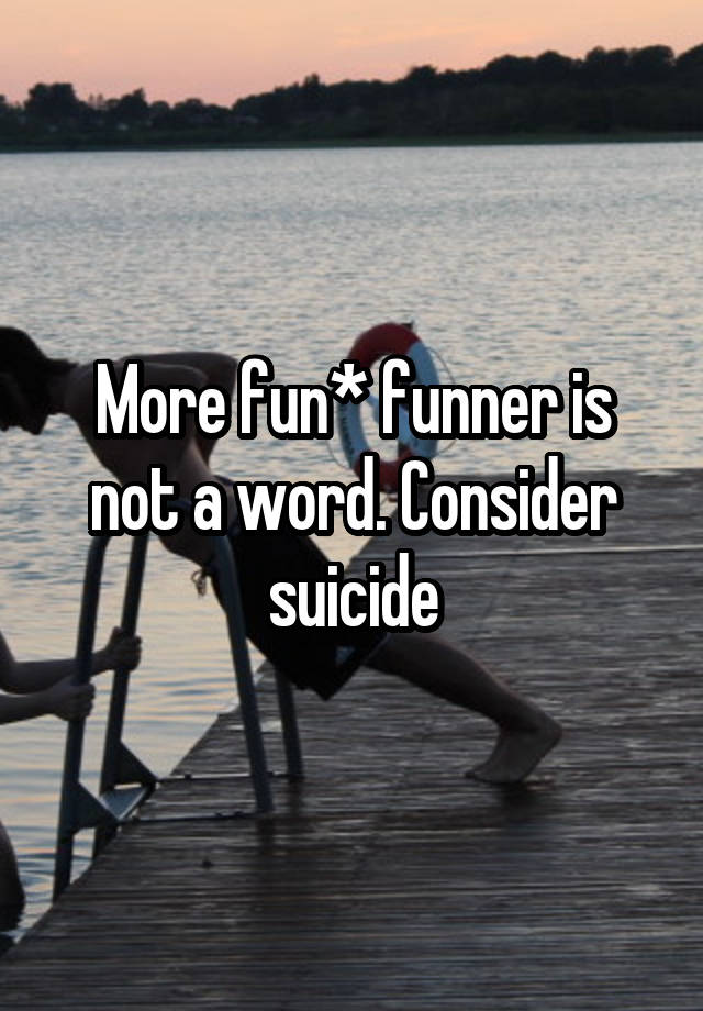 more-fun-funner-is-not-a-word-consider-suicide