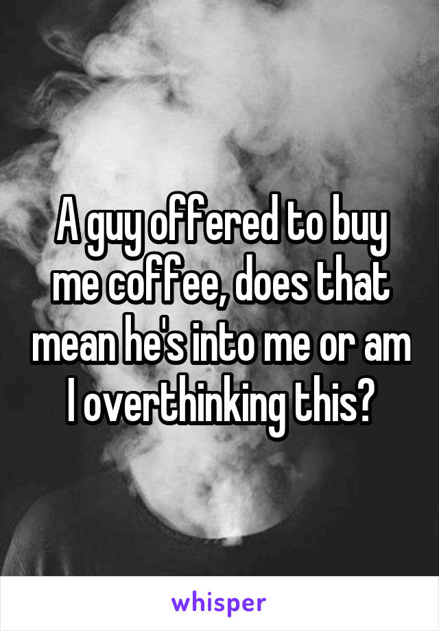 A guy offered to buy me coffee, does that mean he's into me or am I overthinking this?